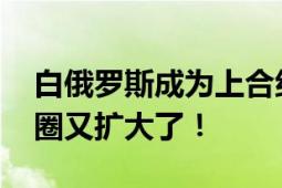 白俄罗斯成为上合组织正式成员国 中国朋友圈又扩大了！