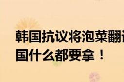 韩国抗议将泡菜翻译为“辣白菜” 网友：韩国什么都要拿！