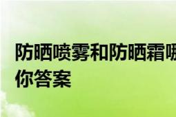 防晒喷雾和防晒霜哪个效果好？全面解析告诉你答案