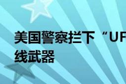 美国警察拦下“UFO” 网友：他们可能有射线武器