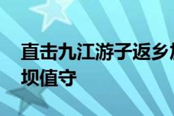 直击九江游子返乡加入抗洪 第一批乡亲已上坝值守