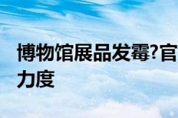 博物馆展品发霉?官方回应 后期会加除湿消杀力度