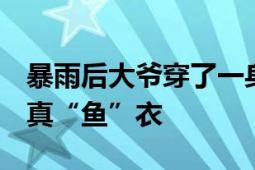 暴雨后大爷穿了一身鱼满载而归  网友：这是真“鱼”衣