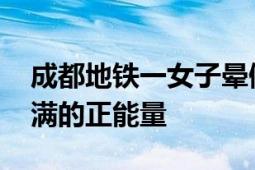 成都地铁一女子晕倒路人跪地施救 展现出满满的正能量