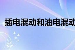 插电混动和油电混动哪个好？全面对比解析