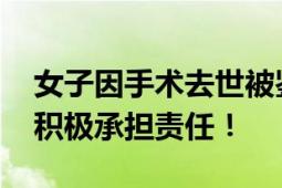 女子因手术去世被鉴定为医疗事故 院方回应积极承担责任！