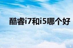 酷睿i7和i5哪个好：性能对比及选择建议