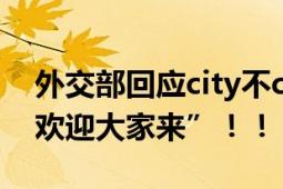 外交部回应city不city走红 “中国就在这里 欢迎大家来”！！