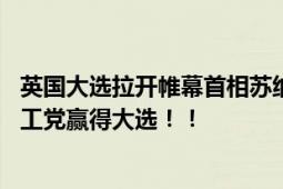 英国大选拉开帷幕首相苏纳克将宣布辞职 出口民调显示英国工党赢得大选！！