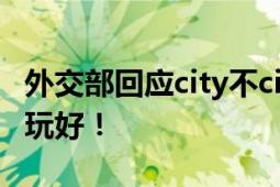 外交部回应city不city走红 外国朋友吃好喝好玩好！