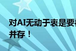 对AI无动于衷是要被“消灭”的 挑战和机遇并存！