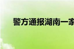 警方通报湖南一家4口遇害 系邻里纠纷