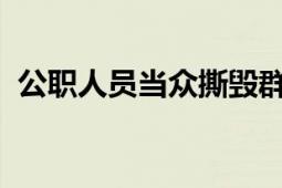 公职人员当众撕毁群众办事材料 什么情况？