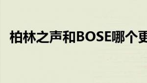 柏林之声和BOSE哪个更好？深度对比解析