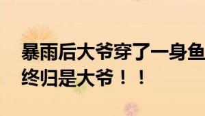 暴雨后大爷穿了一身鱼满载而归 网友：大爷终归是大爷！！