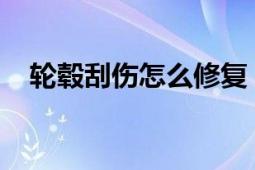 轮毂刮伤怎么修复？修复教程与注意事项