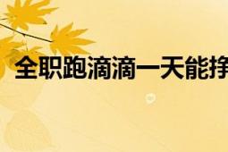 全职跑滴滴一天能挣多少钱？真实收入解析