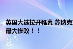 英国大选拉开帷幕 苏纳克或被迫辞职：保守党或迎200年来最大惨败！！