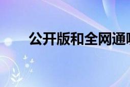 公开版和全网通哪个更好？全面解析