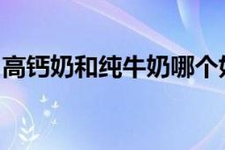 高钙奶和纯牛奶哪个好：对比分析及选择建议