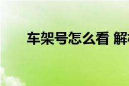 车架号怎么看 解析车辆唯一识别代码