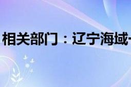 相关部门：辽宁海域一船只沉没致4死2失联！