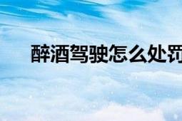 醉酒驾驶怎么处罚及相关法律知识解析