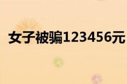 女子被骗123456元 相关涉案人员还在追捕