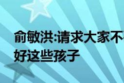 俞敏洪:请求大家不要攻击主播 发文没有保护好这些孩子