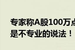 专家称A股100万点可期 直言：A股3000点是不专业的说法！！