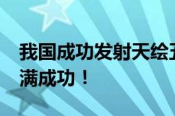 我国成功发射天绘五号02组卫星 发射任务圆满成功！