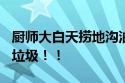 厨师大白天捞地沟油?不实 用油水分离器处理垃圾！！