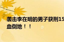 袭击李在明的男子获刑15年 曾遭持凶男子袭击颈部受伤流血倒地！！