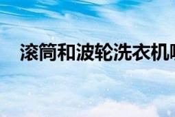 滚筒和波轮洗衣机哪个好？全面对比分析