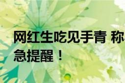 网红生吃见手青 称小小蘑菇不在话下 医生紧急提醒！