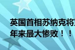 英国首相苏纳克将宣布辞职 保守党或迎200年来最大惨败！！