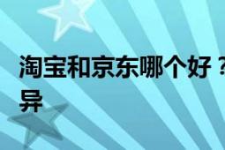 淘宝和京东哪个好？全面对比分析购物平台差异