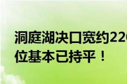 洞庭湖决口宽约220米 封堵工作开始 堤坝水位基本已持平！