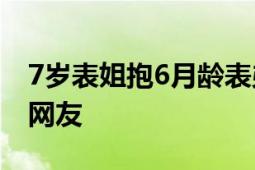 7岁表姐抱6月龄表弟像抱着小巨人 逗乐无数网友