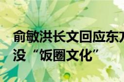 俞敏洪长文回应东方甄选风波 有很大漏洞 但没“饭圈文化”