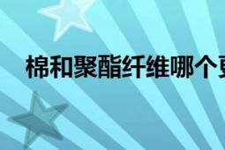 棉和聚酯纤维哪个更好？优缺点全面对比