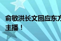 俞敏洪长文回应东方甄选风波：不要攻击任何主播！