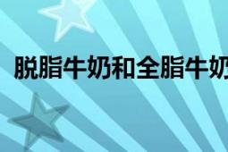 脱脂牛奶和全脂牛奶：哪个更好？对比解析