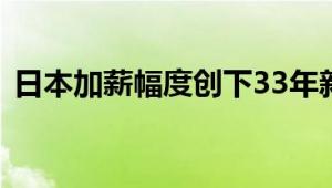 日本加薪幅度创下33年新高 具体什么情况？