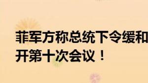 菲军方称总统下令缓和南海紧张局势 计划召开第十次会议！