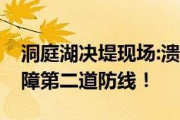 洞庭湖决堤现场:溃口延伸至226米 将全力保障第二道防线！