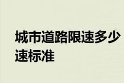 城市道路限速多少？ 详解城市各类型道路限速标准