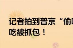 记者拍到普京“偷吃”零食 网友：像上课偷吃被抓包！