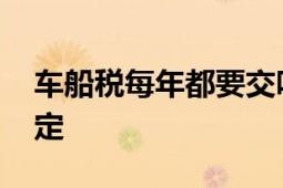 车船税每年都要交吗？ 解析车船税的缴纳规定