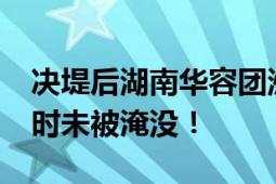 决堤后湖南华容团洲垸超92%被淹 安全区暂时未被淹没！